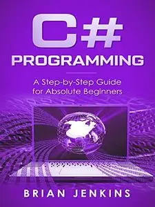 C#: C# Programming.A Step-by-Step Guide for Absolute Beginners