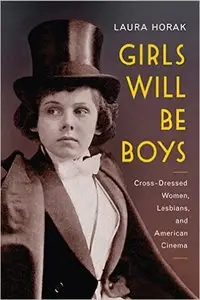 Girls Will Be Boys: Cross-Dressed Women, Lesbians, and American Cinema, 1908-1934