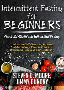 «Intermittent Fasting for Beginners – How to Get Started with Intermittent Fasting» by Jimmy Gundry, Steven Moore