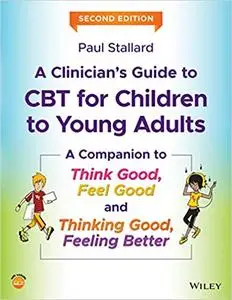 A Clinician's Guide to CBT for Children to Young Adults: A Companion to Think Good, Feel Good and Thinking Good, Feeling Ed 2