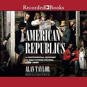 American Republics: A Continental History of the United States 1783-1850 [Audiobook]