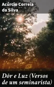 «Dôr e Luz (Versos de um seminarista)» by Acúrcio Correia da Silva