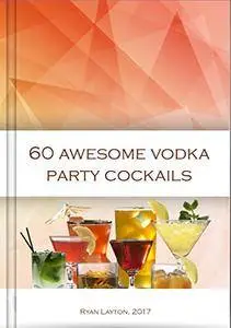 60 fun party drinks, mixing vodka cocktails for a fun night out