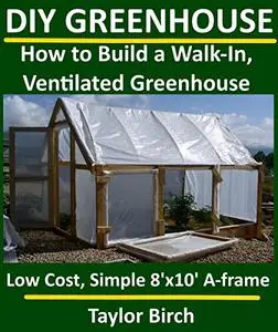DIY Greenhouse: How to Build a Walk-In, Ventilated Greenhouse Using Wood, Plastic Sheeting & PVC
