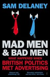 Madmen and Badmen: What Happened When British Politics Met Advertising