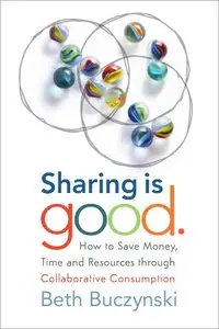 Sharing is Good: How to Save Money, Time and Resources through Collaborative Consumption