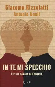 Giacomo Rizzolati, Antonio Gnoli - In te mi specchio. Per una scienza dell'empatia