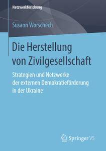 Die Herstellung von Zivilgesellschaft: Strategien und Netzwerke der externen Demokratieförderung in der Ukraine