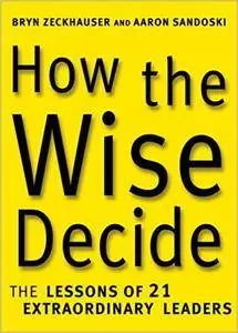 How the Wise Decide: The Lessons of 21 Extraordinary Leaders