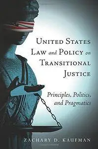 United States Law and Policy on Transitional Justice: Principles, Politics, and Pragmatics