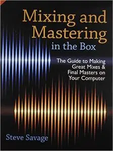 Mixing and Mastering in the Box: The Guide to Making Great Mixes and Final Masters on Your Computer