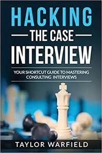 Hacking the Case Interview: Your Shortcut Guide to Mastering Consulting Interviews