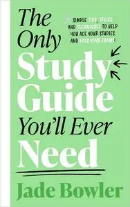 The Only Study Guide You'll Ever Need: Simple Tips, Tricks, and Techniques to Help You Ace Your Studies and Pass Your Exams!