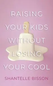 Raising Your Kids Without Losing Your Cool