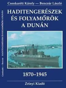 Haditengereszek es Folyamorok a Dunan 1870-1945 (The History of the Royal Hungarian River Force of the Danube 1870-1945)