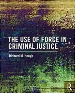 The Use of Force in Criminal Justice