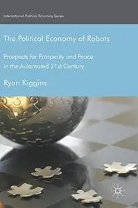 The Political Economy of Robots: Prospects for Prosperity and Peace in the Automated 21st Century (Repost)