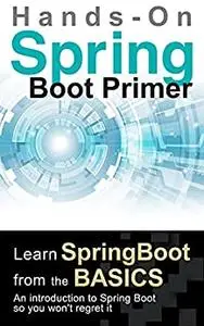 Spring Boot Primer: [Hands-On] Learn spring boot from the basics. An introduction to Spring Boot so you won't regret it