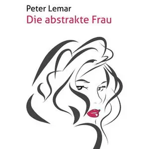 «Die abstrakte Frau» by Peter Lemar