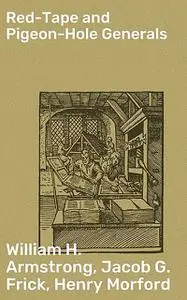 «Red-Tape and Pigeon-Hole Generals» by Henry Morford, Jacob G. Frick, William H.Armstrong
