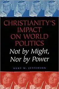 Christianity's Impact on World Politics: Not by Might, Nor by Power