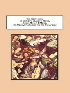 The Spirituality of Mozart's Mass in C Minor, Bach's Mass in B Minor, and Messiaen's Quartet for the End of Time: When H