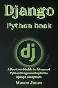 Django Python book: A Pro-Level Guide to Advanced Python Programming in the Django Ecosystem