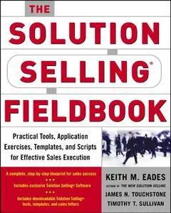 The Solution Selling Fieldbook: Practical Tools, Application Exercises, Templates and Scripts for Effective Sales Execution