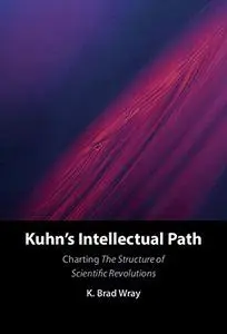 Kuhn's Intellectual Path: Charting The Structure of Scientific Revolutions