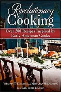 Revolutionary Cooking: Over 200 Recipes Inspired by Colonial Meals