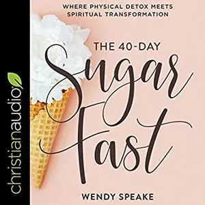 The 40-Day Sugar Fast: Where Physical Detox Meets Spiritual Transformation [Audiobook]