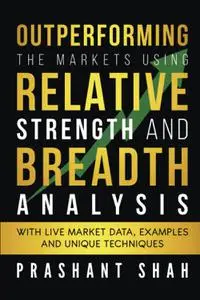 Outperforming the Markets Using Relative Strength and Breadth Analysis: With Live Market Data, Examples and Unique Techniques