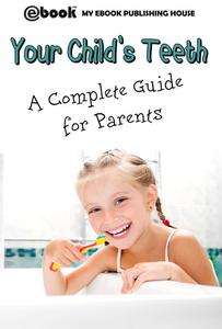 «Your Child's Teeth – A Complete Guide for Parents» by My Ebook Publishing House