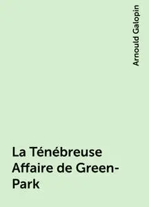 «La Ténébreuse Affaire de Green-Park» by Arnould Galopin