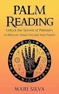 Palm Reading: Unlock the Secrets of Palmistry to Discover About You and Your Future