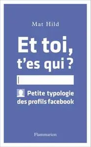 Mat Hild, "Et toi, t’es qui ?: Petite typologie des profils facebook"