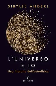 Sybille Anderl - L'universo e io. Una filosofia dell'astrofisica (2018)