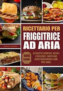 Ricettario Per Friggitrice Ad Aria: 100-giorni di ricette semplici, veloci e deliziose