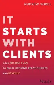 It Starts With Clients: Your 100-Day Plan to Build Lifelong Relationships and Revenue