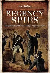 Regency Spies: Secret Histories of Britain’s Rebels and Revolutionaries