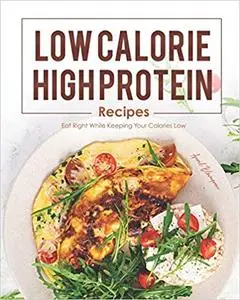 Low Calorie, High Protein Recipes: Eat Right While Keeping Your Calories Low