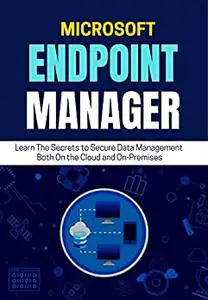 MICROSOFT ENDPOINT MANAGER : Learn The Secrets to Secure Data Management Both On the Cloud and On-Premises