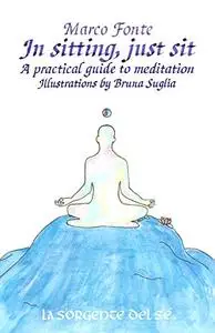 In sitting, just sit: A practical guide to meditation