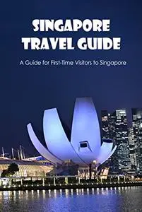 Singapore Travel Guide:A Guide for First-Time Visitors to Singapore: Singapore Travel Guidebook.