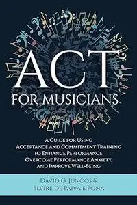 ACT for Musicians: A Guide for Using Acceptance and Commitment Training to Enhance Performance, Overcome Performance Anx