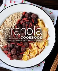 Granola Cookbook: Discover Delicious Breakfast Recipes in an Easy Granola Cookbook (2nd Edition)