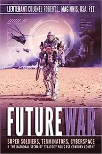 Future War: Super-soldiers, Terminators, Cyberspace, and the National Security Strategy for Twenty-First-Century Combat