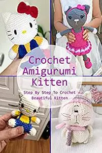 Crochet Amigurumi Kitten: Step By Step To Crochet Beautiful Kitten