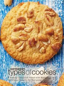 Different Types of Cookies: A Baking Cookbook Filled with Many Easy and Delicious Desserts for Everyone! (Cookie Recipes)