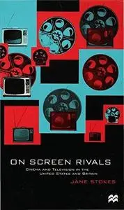 On Screen Rivals Cinema and Television in the United States and Britain